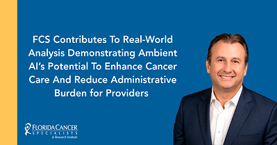 Florida Cancer Specialists & Research Institute Contributes To Real-World Analysis Demonstrating Ambient AI's Potential To Enhance Cancer Care And Reduce Administrative Burden for Providers
